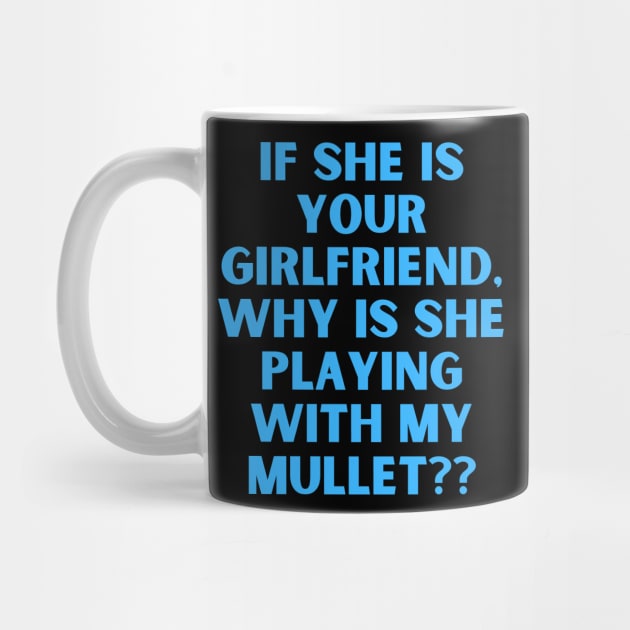 If She Is Your Girlfriend Why Is She Playing With My Mullet by deafcrafts